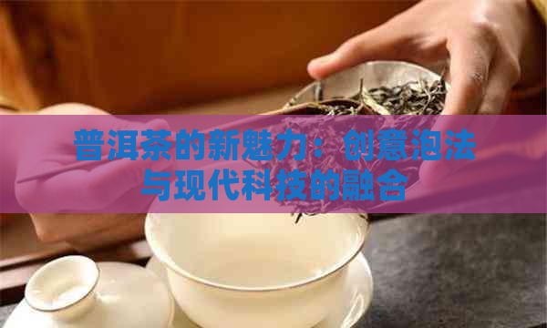 普洱茶的新魅力：创意泡法与现代科技的融合