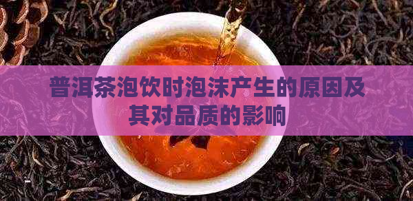 普洱茶泡饮时泡沫产生的原因及其对品质的影响