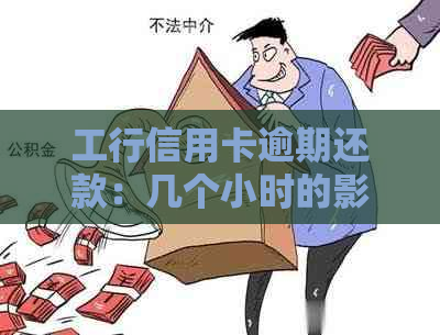 工行信用卡逾期还款：几个小时的影响及其信用度探究