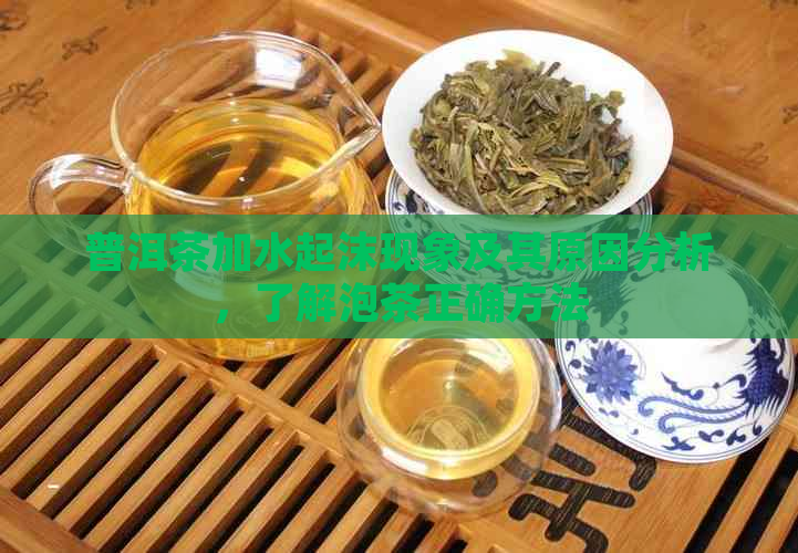 普洱茶加水起沫现象及其原因分析，了解泡茶正确方法