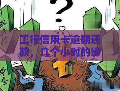 工行信用卡逾期还款，几个小时的影响及信用修复方法全面解答