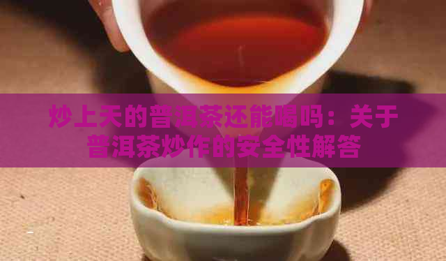 炒上天的普洱茶还能喝吗：关于普洱茶炒作的安全性解答