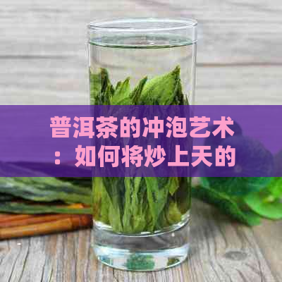 普洱茶的冲泡艺术：如何将炒上天的茶叶焕发独特风味