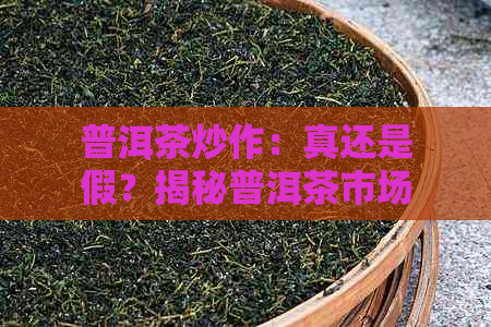 普洱茶炒作：真还是假？揭秘普洱茶市场的现象级迷雾