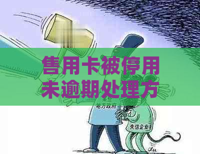 售用卡被停用未逾期处理方法，如何妥善解决？