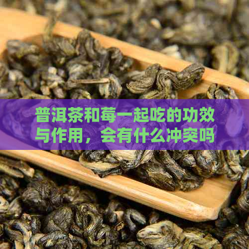 普洱茶和莓一起吃的功效与作用，会有什么冲突吗？