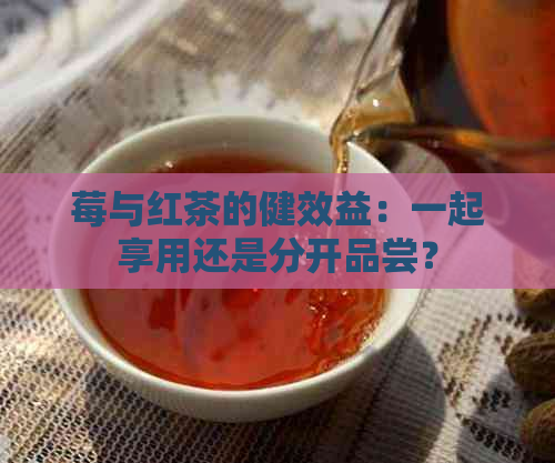 莓与红茶的健效益：一起享用还是分开品尝？