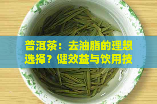 普洱茶：去油脂的理想选择？健效益与饮用技巧解析