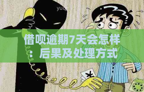 借呗逾期7天会怎样：后果及处理方式