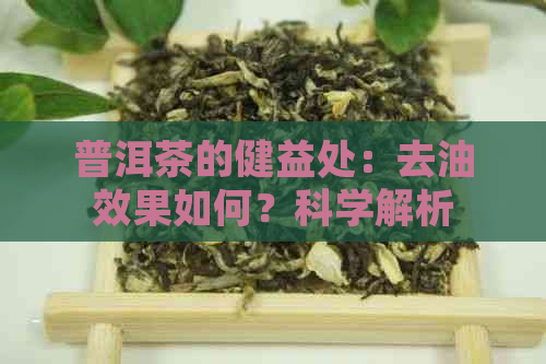 普洱茶的健益处：去油效果如何？科学解析与实践体验