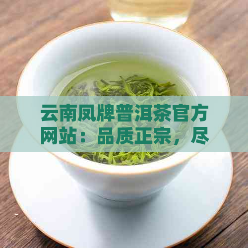 云南凤牌普洱茶官方网站：品质正宗，尽享茶香人生