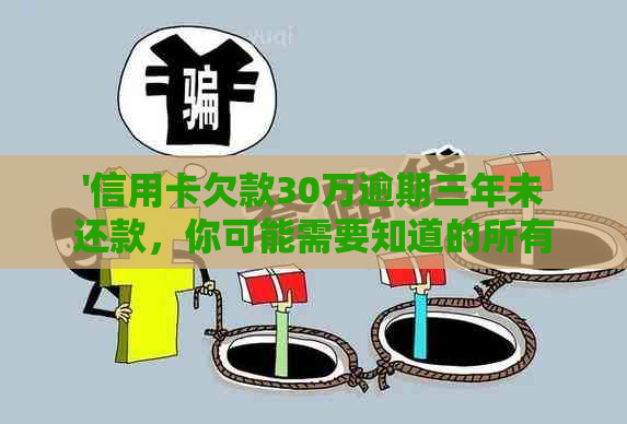 '信用卡欠款30万逾期三年未还款，你可能需要知道的所有信息和解决方案'