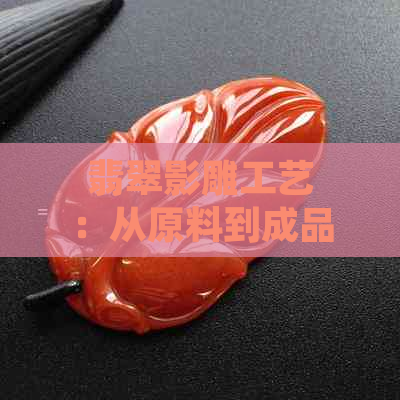 翡翠影雕工艺：从原料到成品，探索精湛工艺与独特魅力的全过程