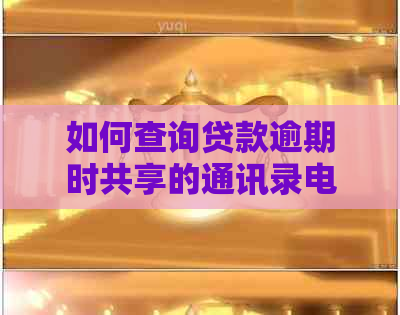 如何查询贷款逾期时共享的通讯录电话号码？