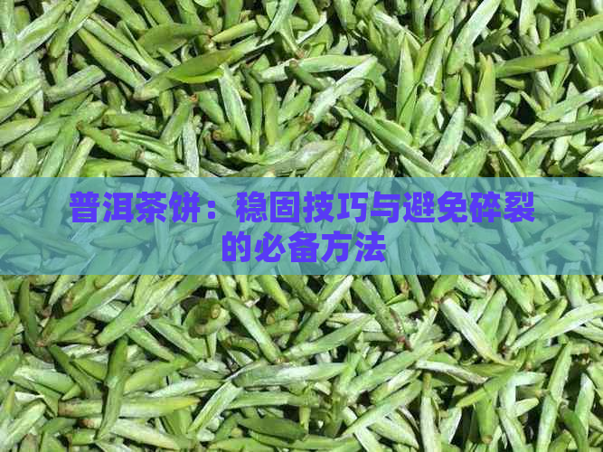 普洱茶饼：稳固技巧与避免碎裂的必备方法