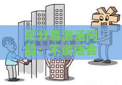 乐分易激活问题：不激活会带来哪些影响？