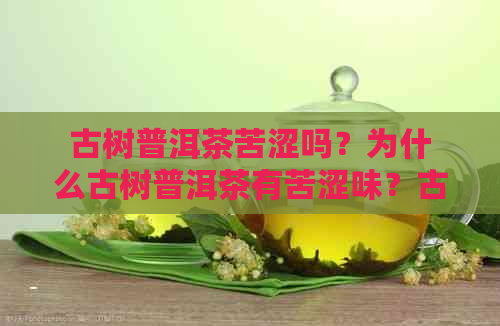 古树普洱茶苦涩吗？为什么古树普洱茶有苦涩味？古树普洱茶的味道是什么？