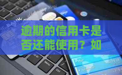 逾期的信用卡是否还能使用？如何处理逾期信用卡以避免进一步影响？