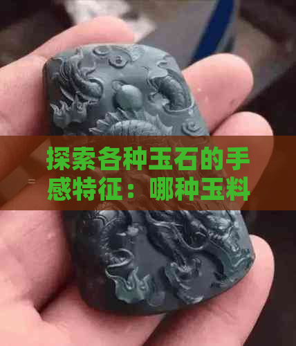 探索各种玉石的手感特征：哪种玉料摸起来最像棉质？