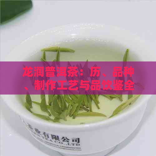 龙润普洱茶：历、品种、制作工艺与品饮鉴全解析