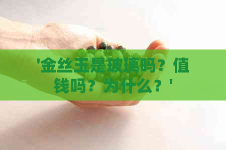 '金丝玉是玻璃吗？值钱吗？为什么？'