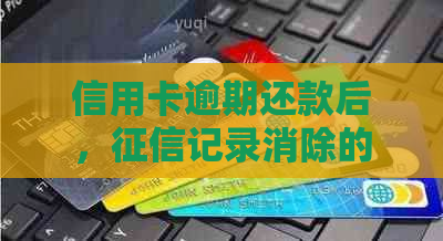 信用卡逾期还款后，记录消除的时间以及如何加快恢复信用进程的全面指南