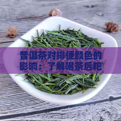 普洱茶对排便颜色的影响：了解喝茶后粑粑的颜色变化及其原因