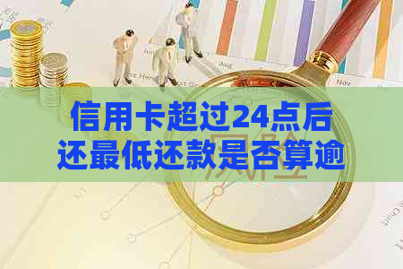 信用卡超过24点后还更低还款是否算逾期？为什么？