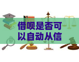 借呗是否可以自动从信用卡中扣除还款金额？如何设置还款方式？