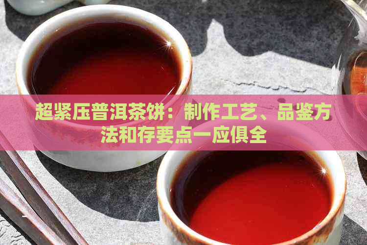 超紧压普洱茶饼：制作工艺、品鉴方法和存要点一应俱全