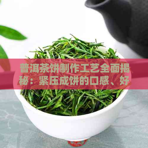 普洱茶饼制作工艺全面揭秘：紧压成饼的口感、好处与适合饮用者的详细解析