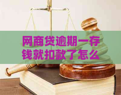 网商贷逾期一存钱就扣款了怎么办：解释原因及处理方式