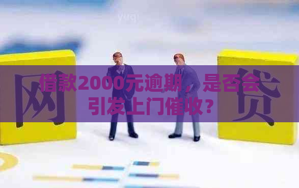 借款2000元逾期，是否会引发上门？