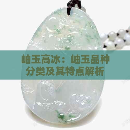 岫玉高冰：岫玉品种分类及其特点解析