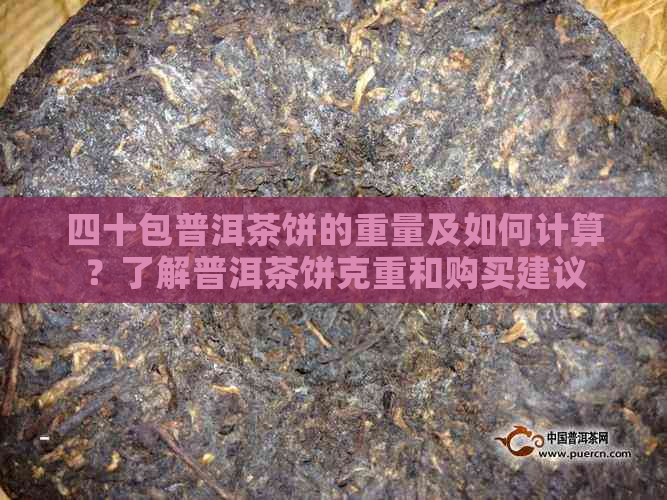 四十包普洱茶饼的重量及如何计算？了解普洱茶饼克重和购买建议