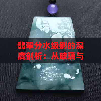 翡翠分水级别的深度剖析：从玻璃与价格到真正的品质