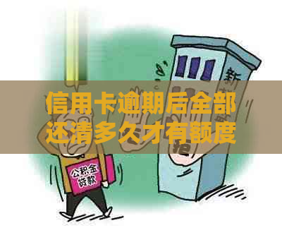 信用卡逾期后全部还清多久才有额度：解答与注意事项