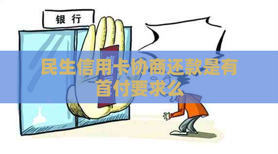 民生信用卡协商还款是有首付要求么