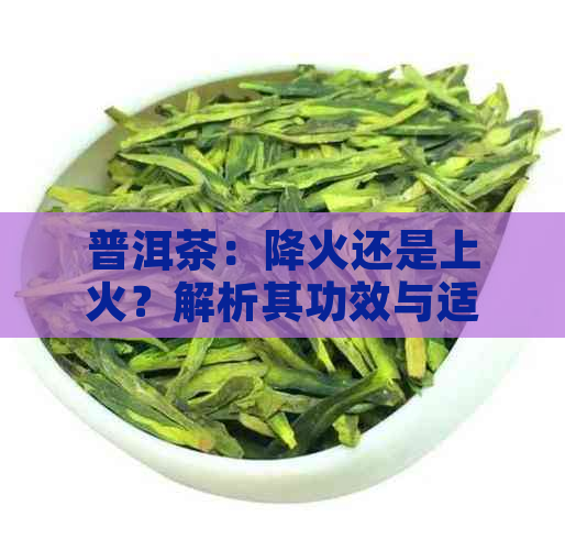 普洱茶：降火还是上火？解析其功效与适用人群