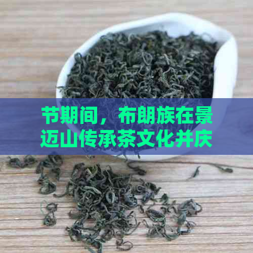 节期间，布朗族在景迈山传承茶文化并庆茶祖节日