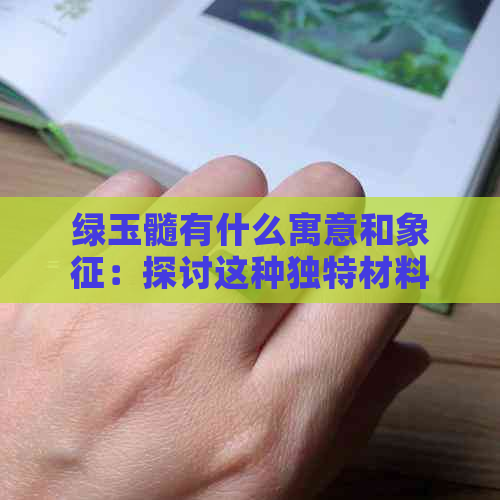 绿玉髓有什么寓意和象征：探讨这种独特材料的价值与意义