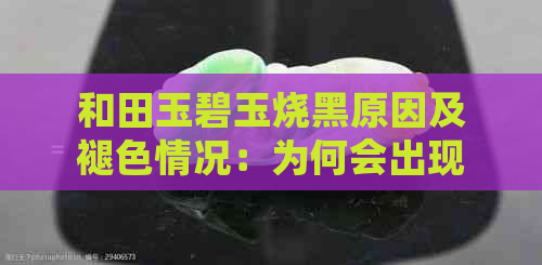 和田玉碧玉烧黑原因及褪色情况：为何会出现烧黑现象？