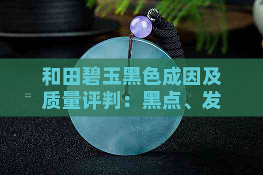 和田碧玉黑色成因及质量评判：黑点、发黑料的影响及其优劣