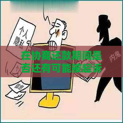 在协商还款期间是否还有可能被起诉？了解相关法律保护与影响因素