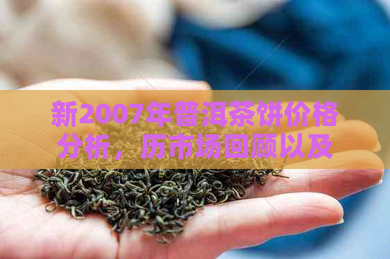 新2007年普洱茶饼价格分析，历市场回顾以及投资价值探讨