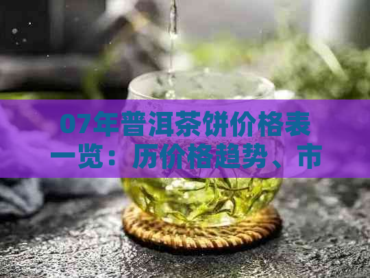 07年普洱茶饼价格表一览：历价格趋势、市场分析与品鉴指南