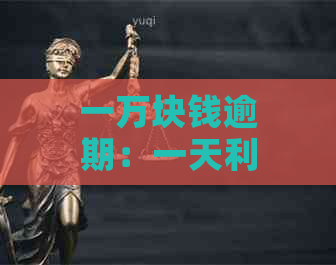 一万块钱逾期：一天利息、一年金额、违约金与起诉期及一个月的利息计算