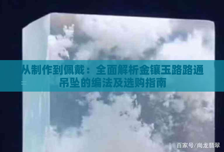 从制作到佩戴：全面解析金镶玉路路通吊坠的编法及选购指南