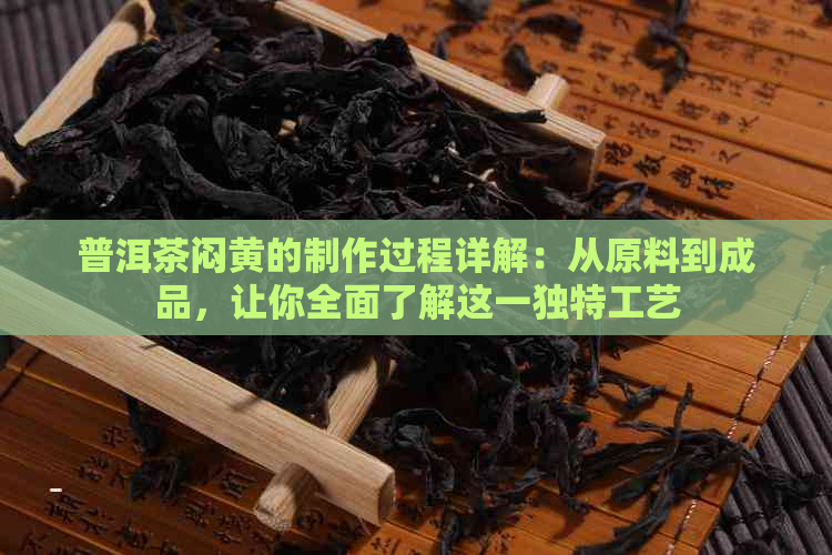 普洱茶闷黄的制作过程详解：从原料到成品，让你全面了解这一独特工艺