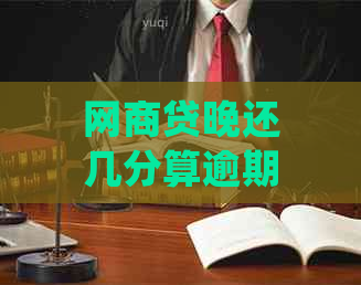 网商贷晚还几分算逾期吗？如何处理，几天不还会怎么样？